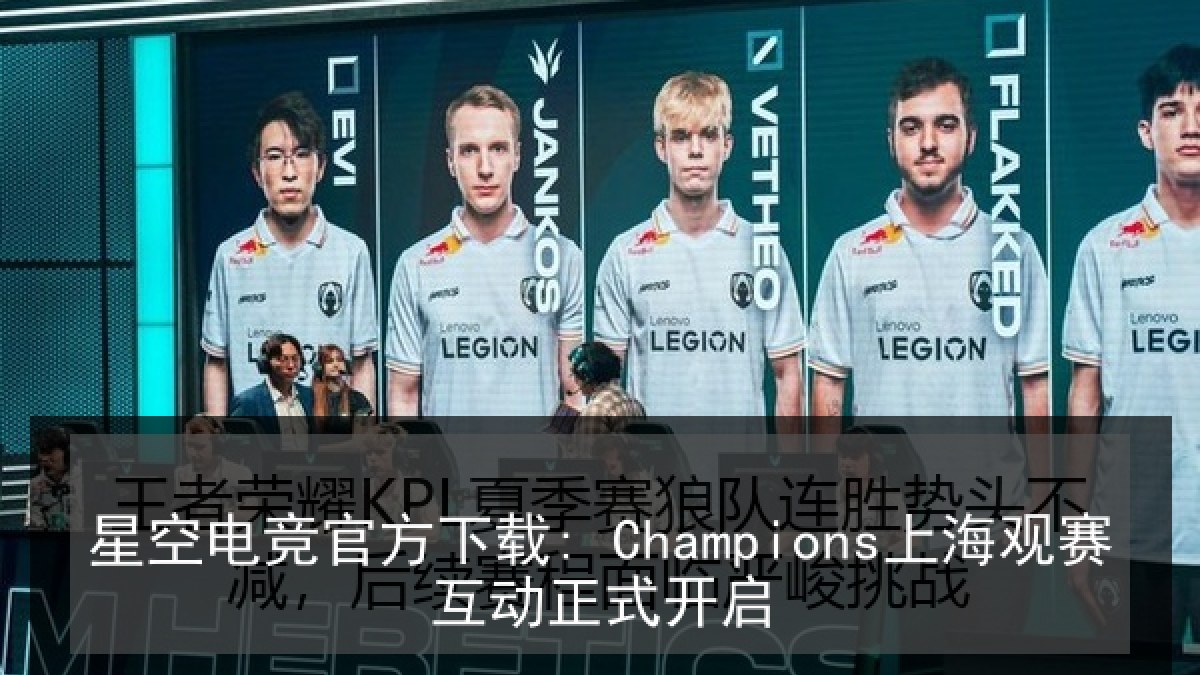 星空电竞官方下载: Champions上海观赛互动正式开启 星空电竞官方下载: Champions上海观赛互动正式开启