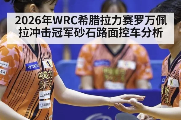 2026年WRC希腊拉力赛罗万佩拉冲击冠军砂石路面控车分析