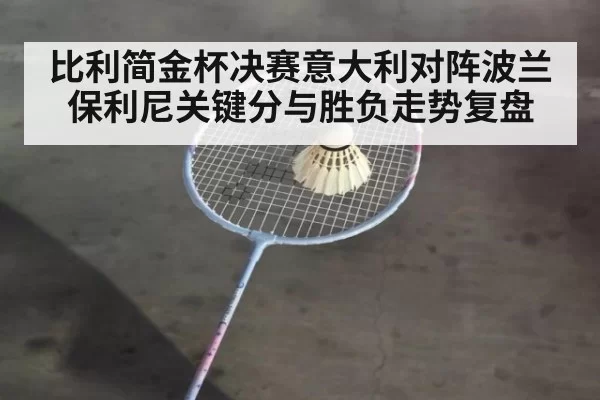 比利简金杯决赛意大利对阵波兰保利尼关键分与胜负走势复盘